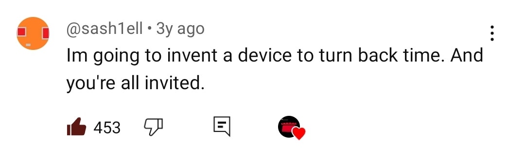 Youtube comment that reads: Im going to invent a device to turn back time. And you're all invited.