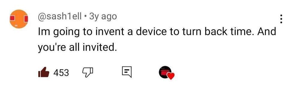 Youtube comment that reads: Im going to invent a device to turn back time. And you're all invited.